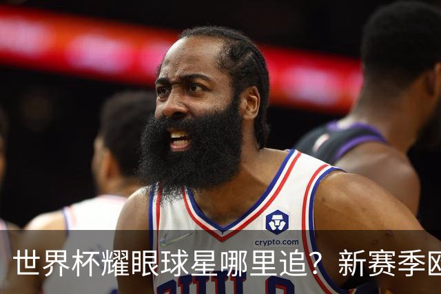 世界杯耀眼球星哪里追？新赛季欧冠群星同台 续写高光名场面