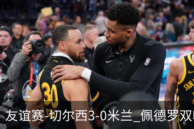 友谊赛-切尔西3-0米兰 佩德罗双响凯塞多世界波米兰全场0射正