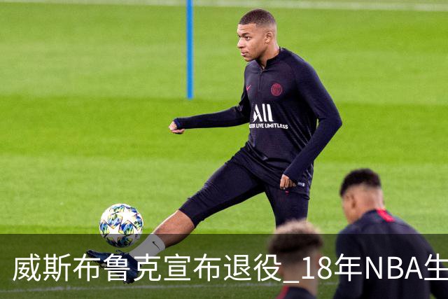 威斯布鲁克宣布退役 18年NBA生涯只缺总冠军