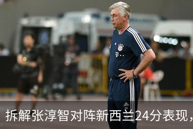 拆解张淳智对阵新西兰24分表现，极致无球侧翼