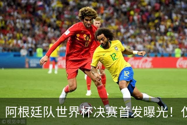 阿根廷队世界杯决赛首发曝光！仅2位置存疑 小蜘蛛先发 劳塔罗替补