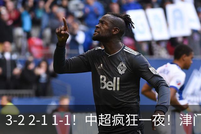 3-2 2-1 1-1！中超疯狂一夜！津门虎4连胜 蓉城5连平 泰山击败海港，国安击败浙江
